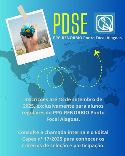 Abertas as inscrições para participação no Programa de Doutorado Sanduíche no Exterior PDSE CAPES. Chamada interna do PPG-RENORBIO Ponto Focal Alagoas selecionará alunos regulares do seu curso de Doutorado. Abertas as inscrições para participação no Programa de Doutorado Sanduíche no Exterior PDSE CAPES. Chamada interna do PPG-RENORBIO Ponto Focal Alagoas selecionará alunos regulares do seu curso de Doutorado.